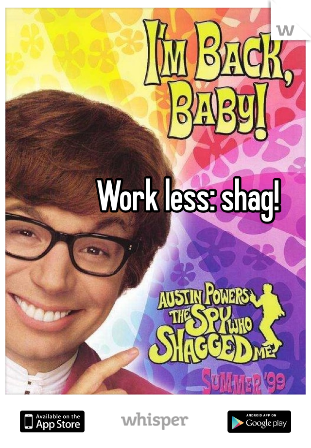 Work less: shag!