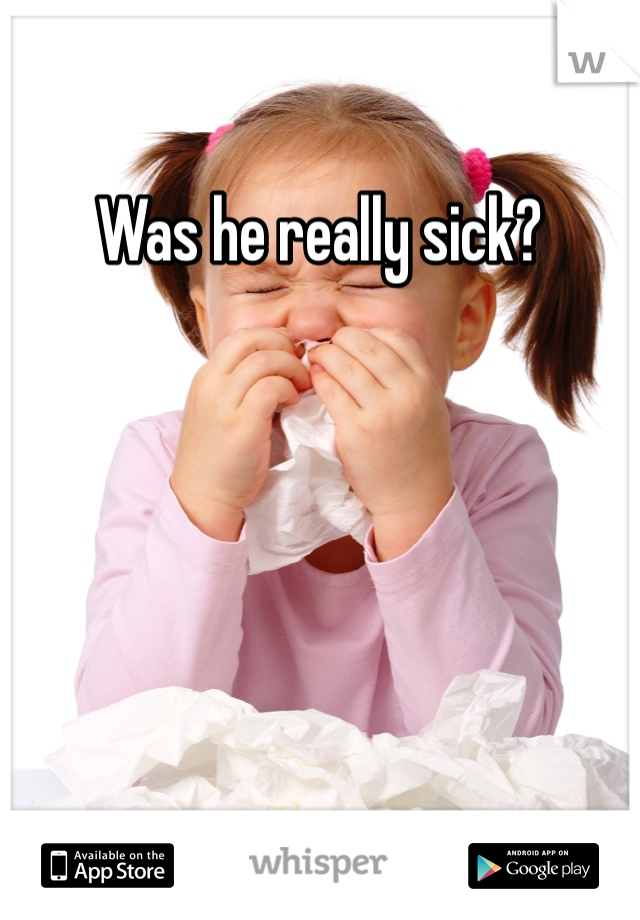 Was he really sick?