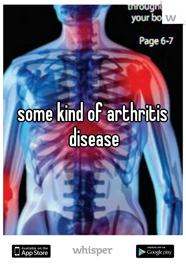some kind of arthritis disease