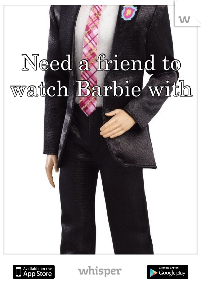 Need a friend to  watch Barbie with