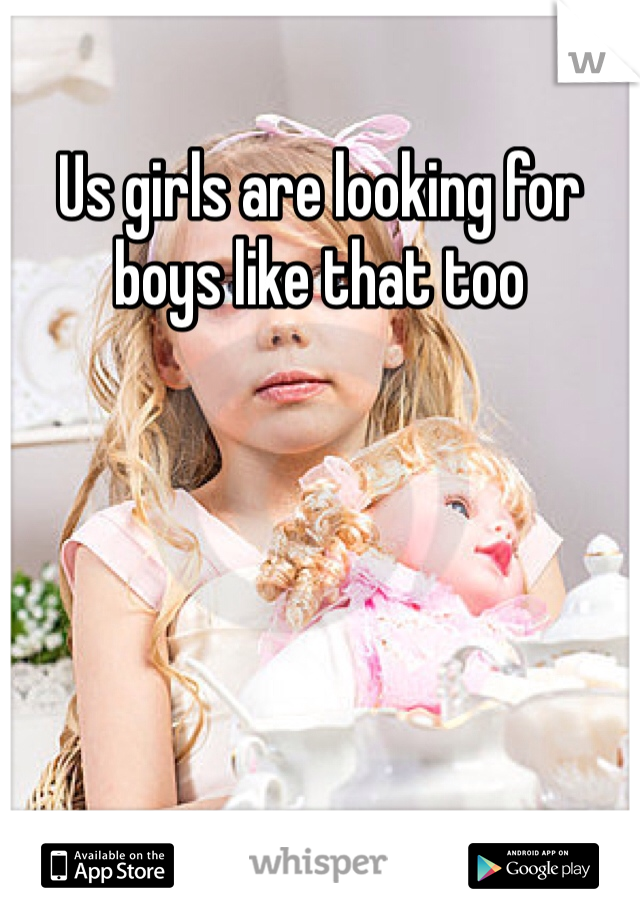 Us girls are looking for boys like that too 