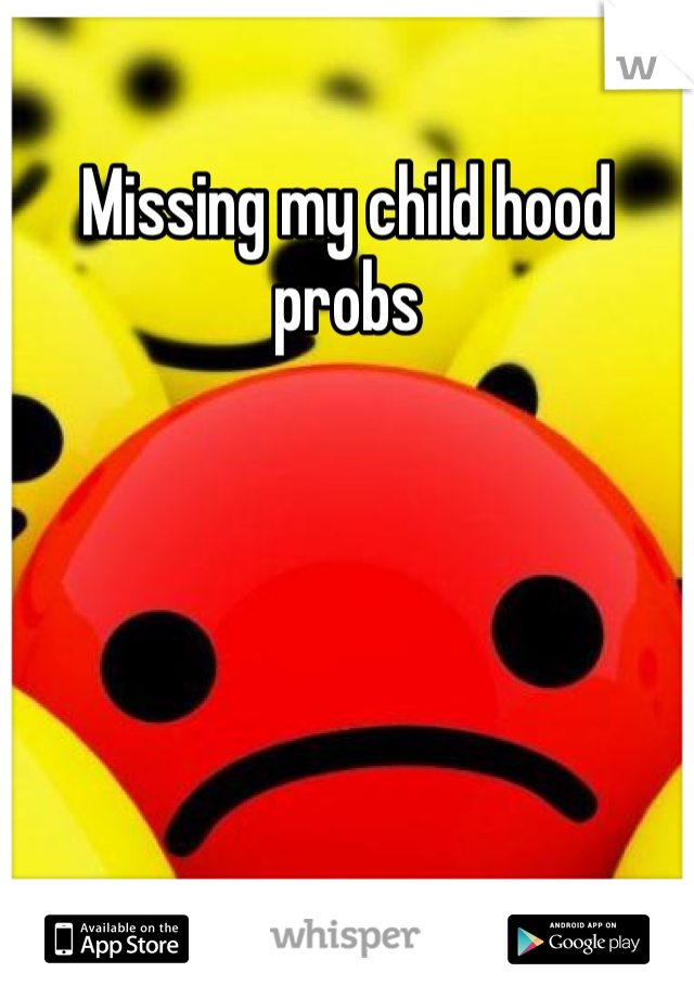 Missing my child hood probs