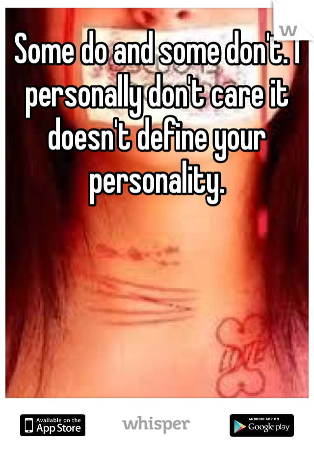 Some do and some don't. I personally don't care it doesn't define your personality.