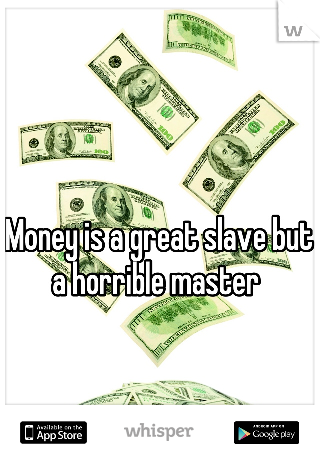 Money is a great slave but a horrible master 
