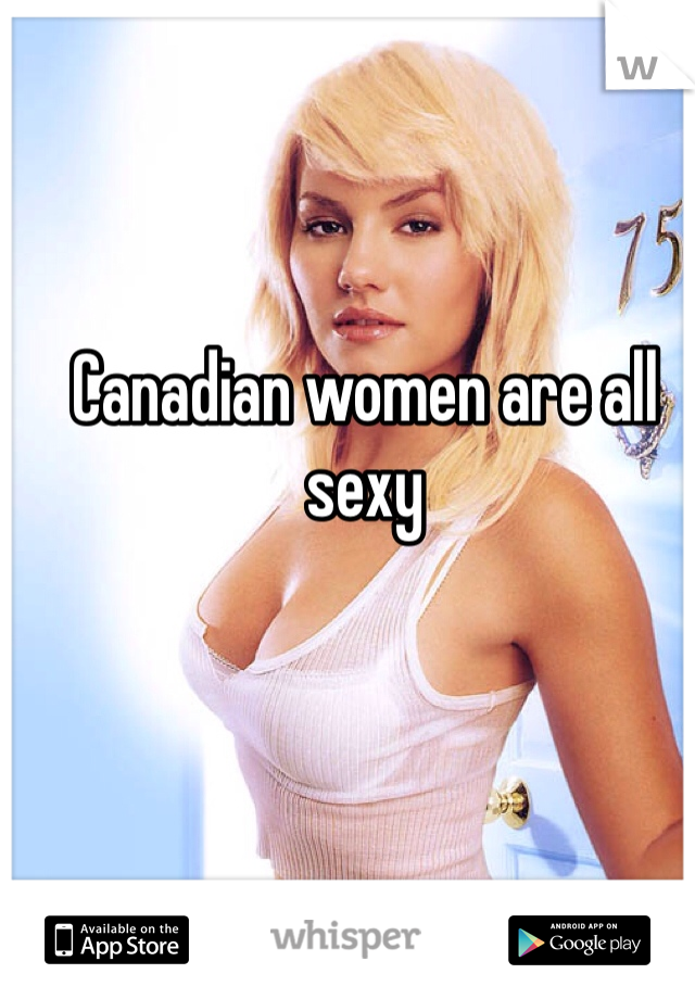 Canadian women are all sexy