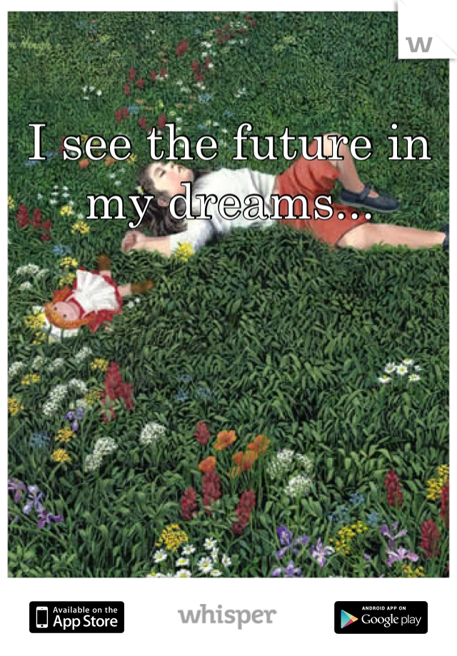 I see the future in my dreams...