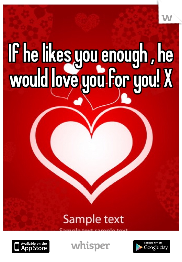 If he likes you enough , he would love you for you! X