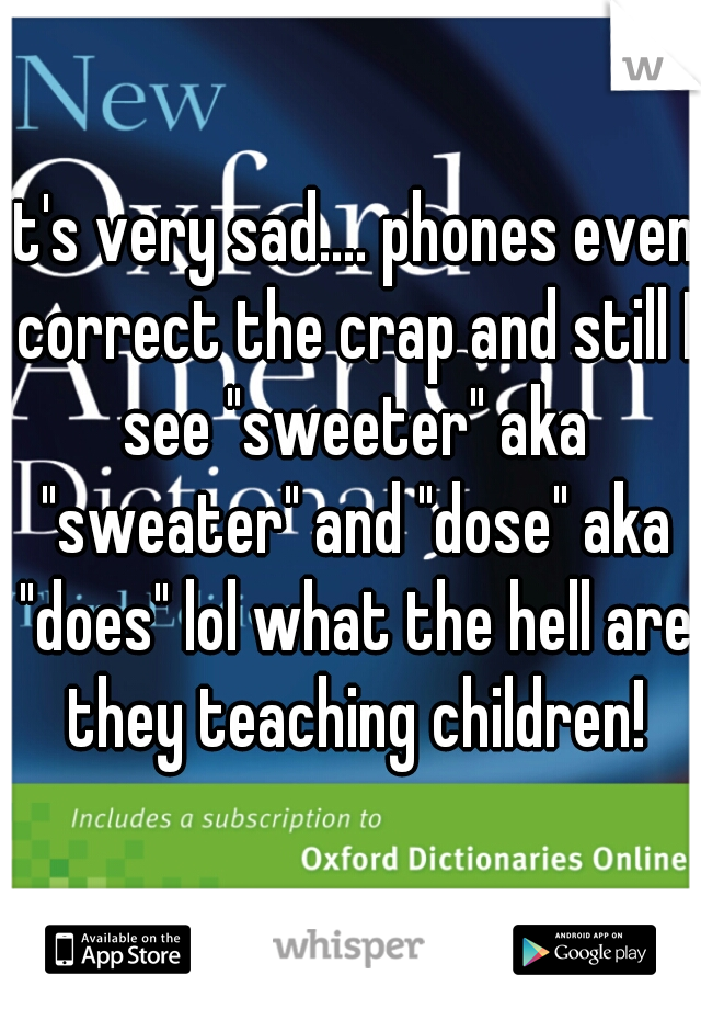 it's very sad.... phones even correct the crap and still I see "sweeter" aka "sweater" and "dose" aka "does" lol what the hell are they teaching children!