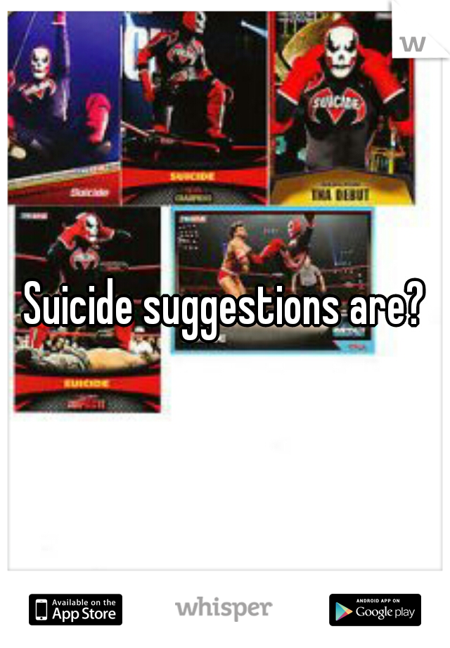 Suicide suggestions are?