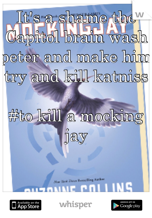 It's a shame the Capitol brain wash peter and make him try and kill katniss 

#to kill a mocking jay