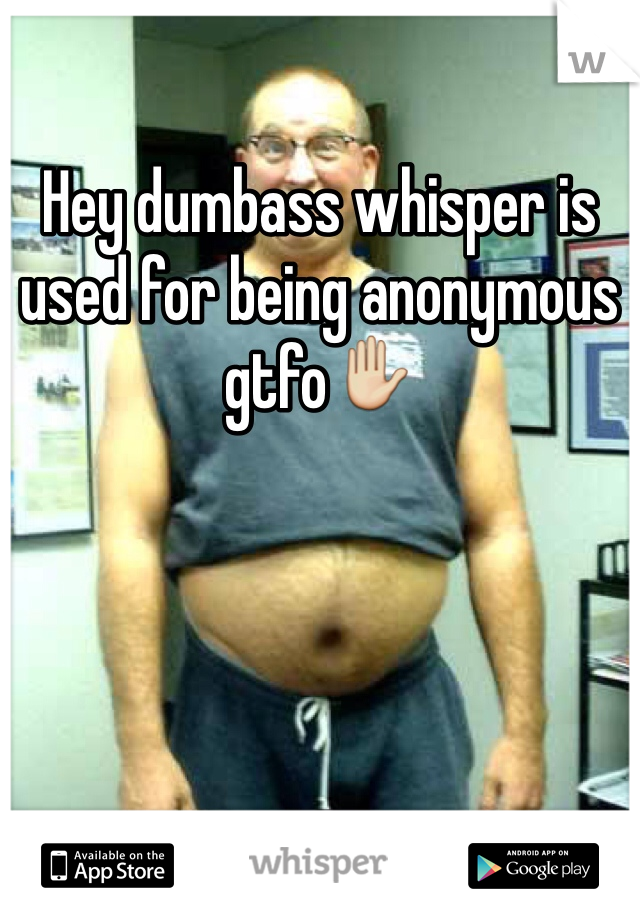 Hey dumbass whisper is used for being anonymous gtfo✋

