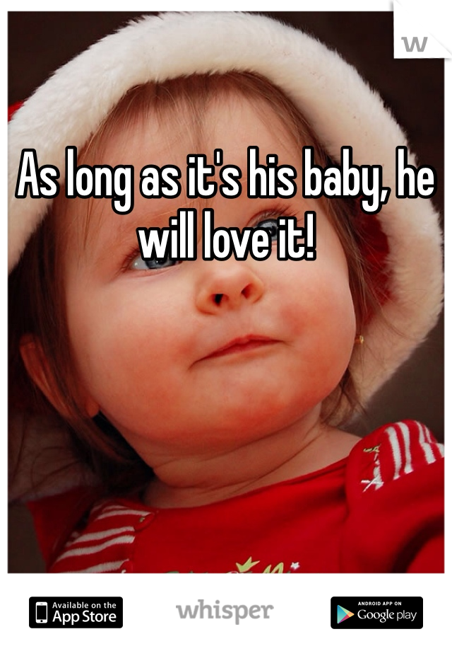 As long as it's his baby, he will love it!