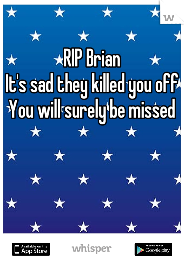 RIP Brian
It's sad they killed you off
You will surely be missed