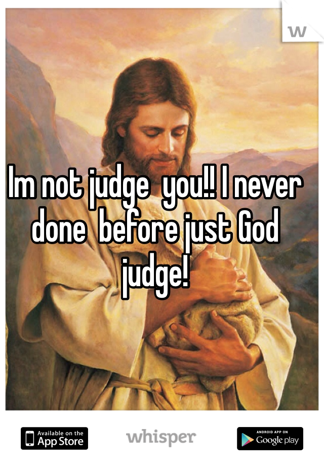 Im not judge  you!! I never done  before just God  judge! 