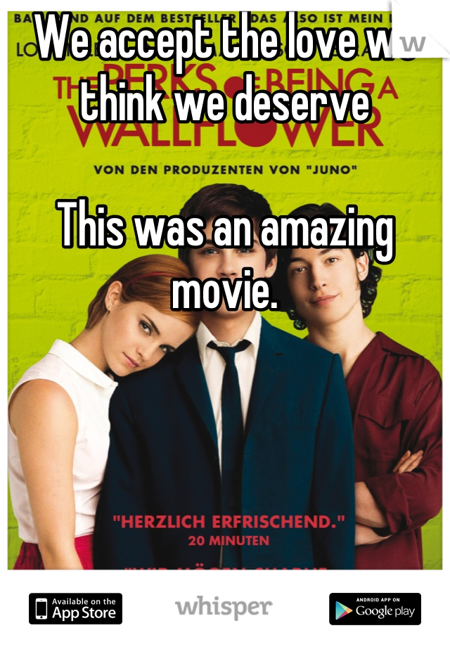 We accept the love we think we deserve

This was an amazing movie.