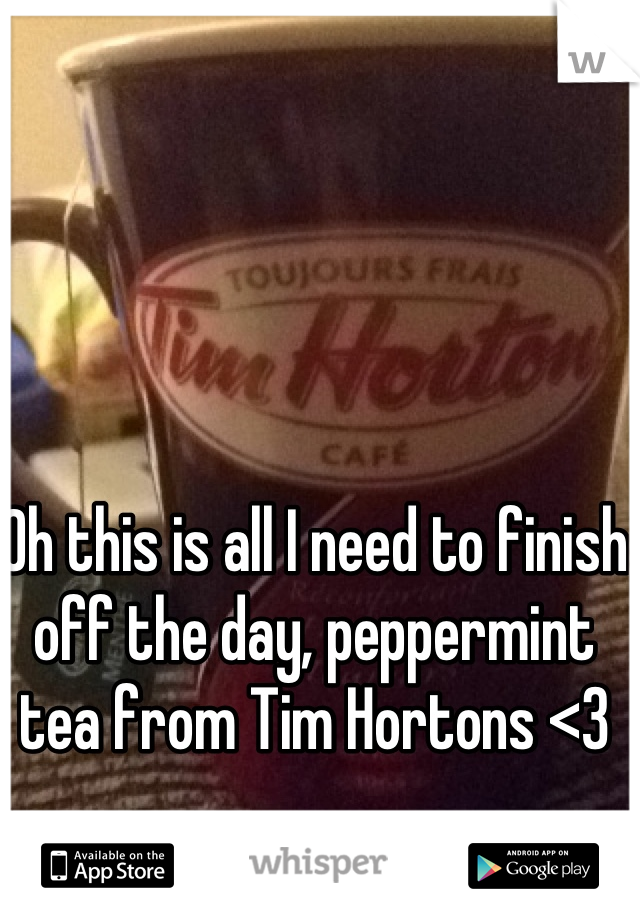 Oh this is all I need to finish off the day, peppermint tea from Tim Hortons <3