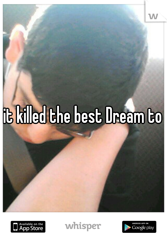 it killed the best Dream to