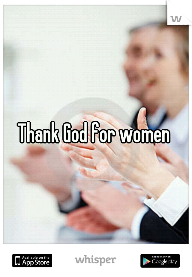 Thank God for women 