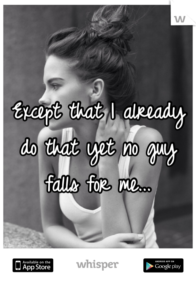 Except that I already do that yet no guy falls for me...
