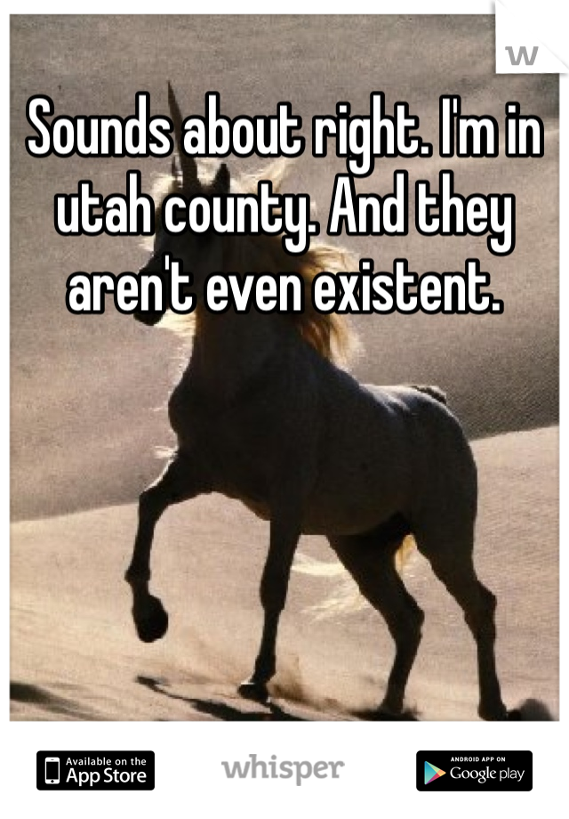 Sounds about right. I'm in utah county. And they aren't even existent. 
