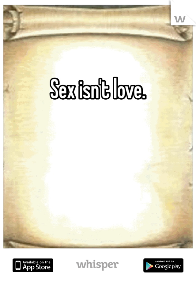 Sex isn't love. 