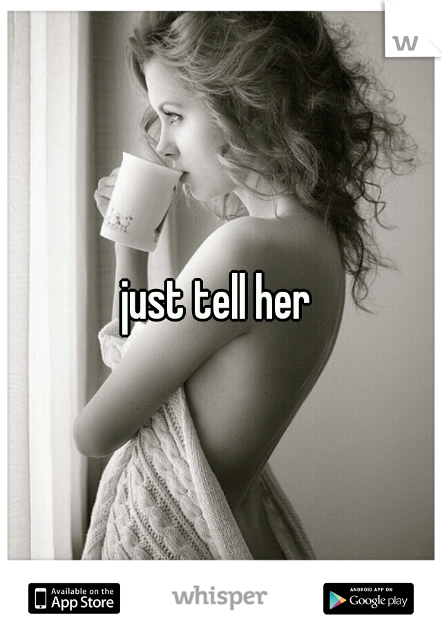 just tell her 