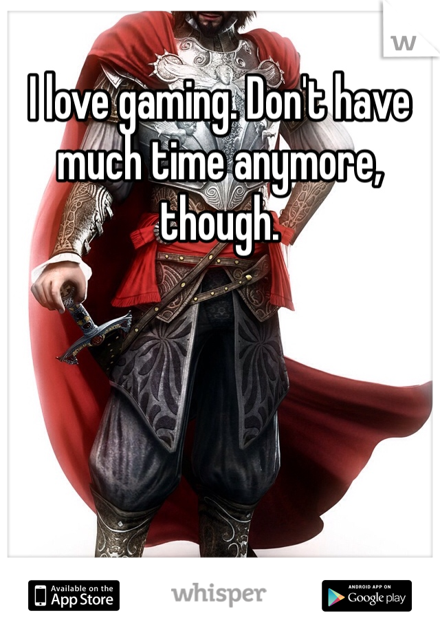 I love gaming. Don't have much time anymore, though. 