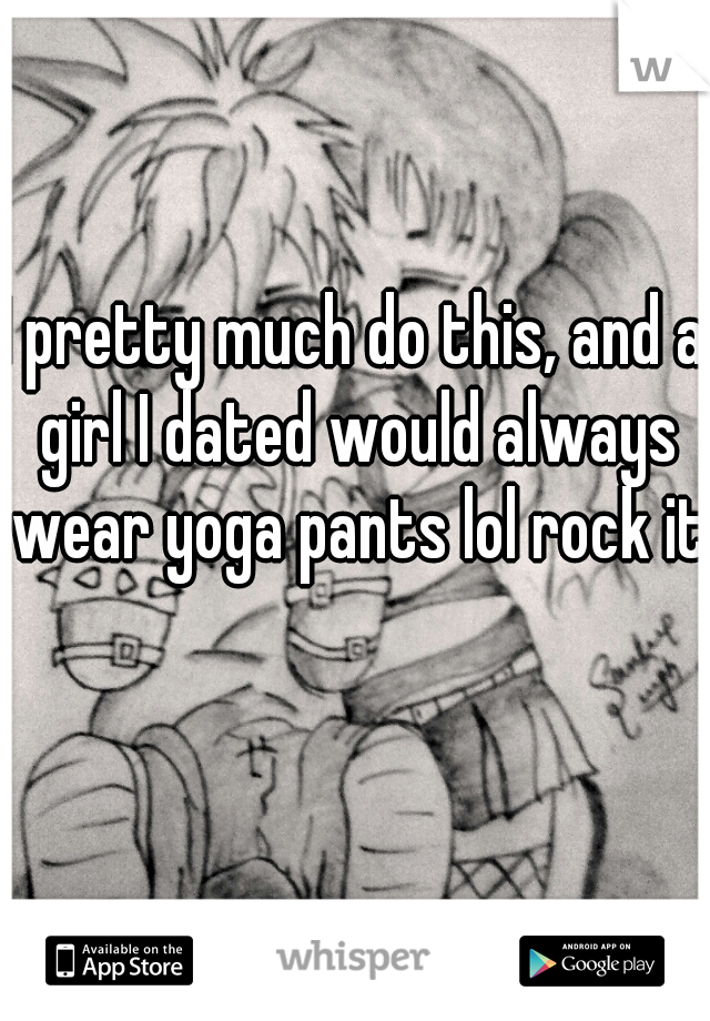 I pretty much do this, and a girl I dated would always wear yoga pants lol rock it  