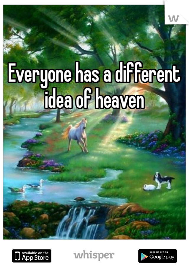 Everyone has a different idea of heaven