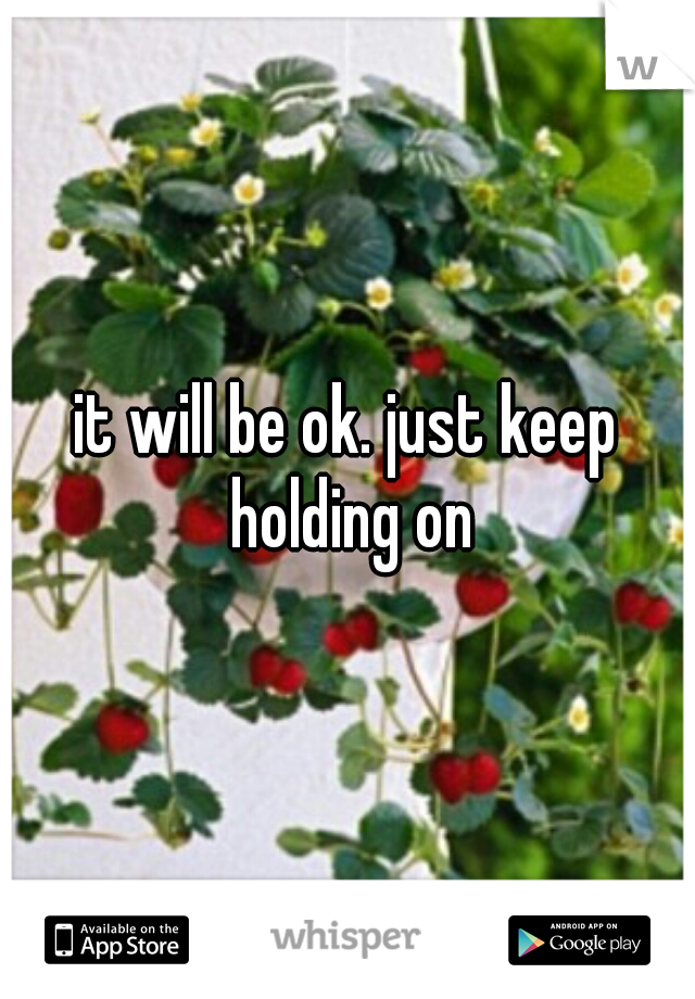 it will be ok. just keep holding on