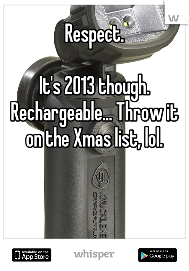 Respect.

It's 2013 though.
Rechargeable... Throw it on the Xmas list, lol.
