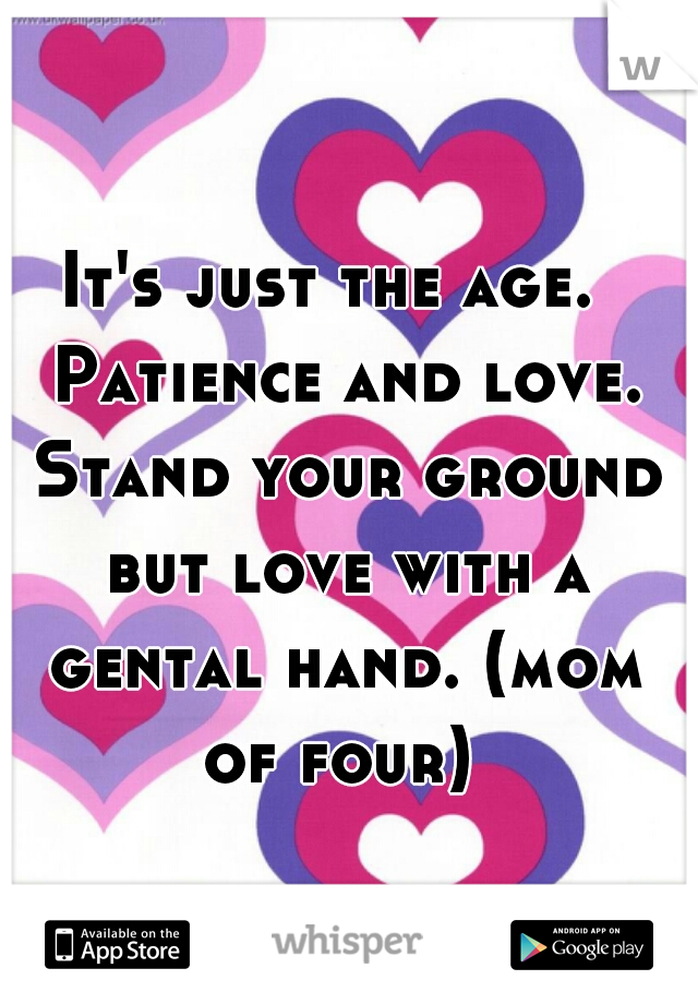 It's just the age.  Patience and love. Stand your ground but love with a gental hand. (mom of four) 
