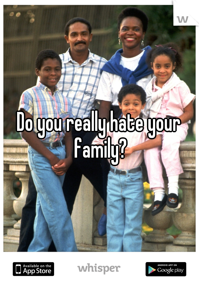 Do you really hate your family?