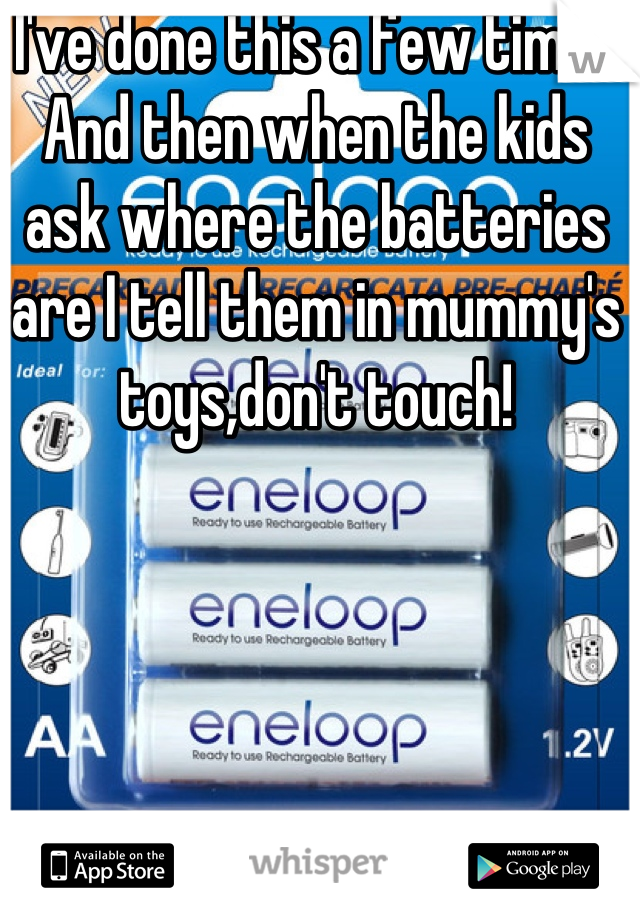  I've done this a few times. And then when the kids ask where the batteries are I tell them in mummy's toys,don't touch! 