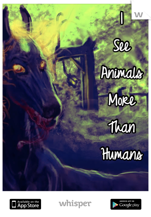 I 
See
Animals
More
Than
Humans