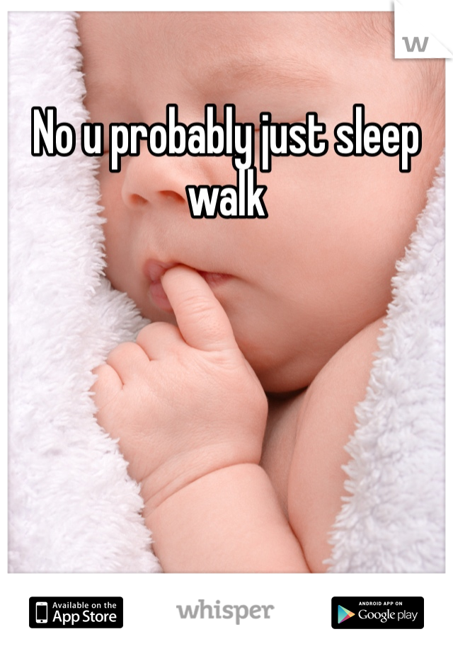 No u probably just sleep walk