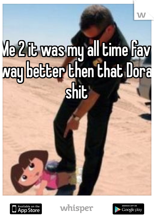 Me 2 it was my all time fav way better then that Dora shit 