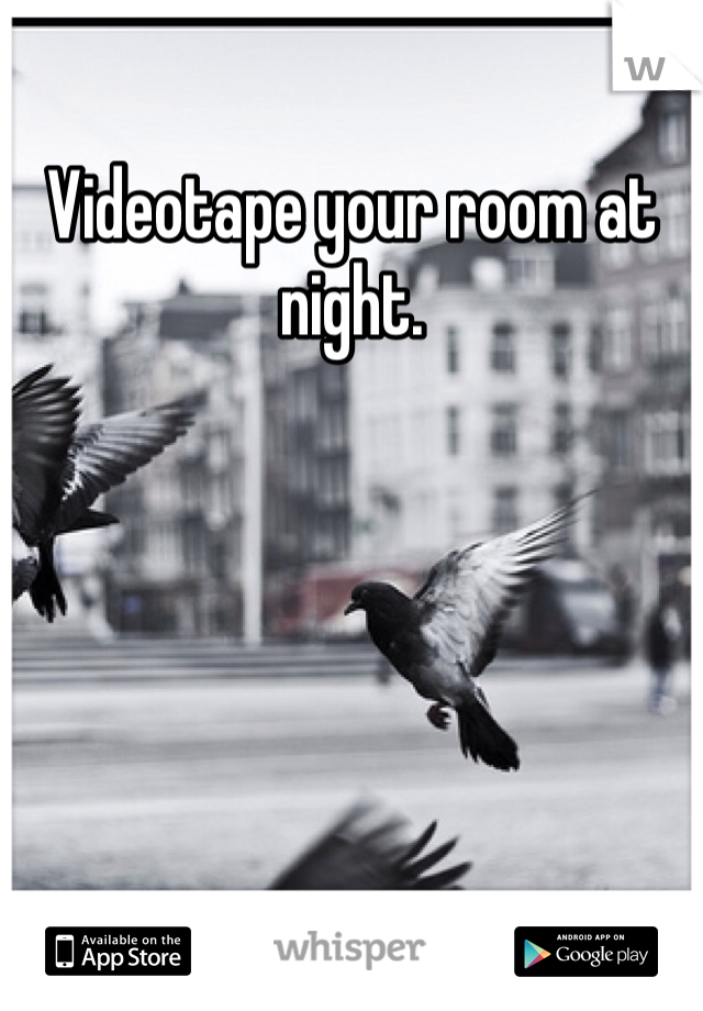 Videotape your room at night. 