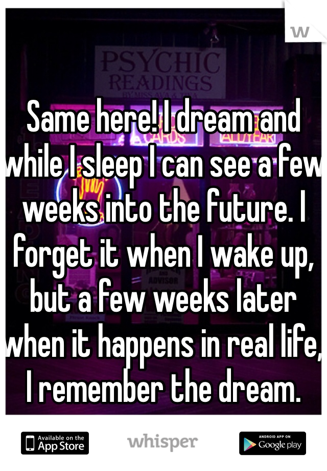 Same here! I dream and while I sleep I can see a few weeks into the future. I forget it when I wake up, but a few weeks later when it happens in real life, I remember the dream.