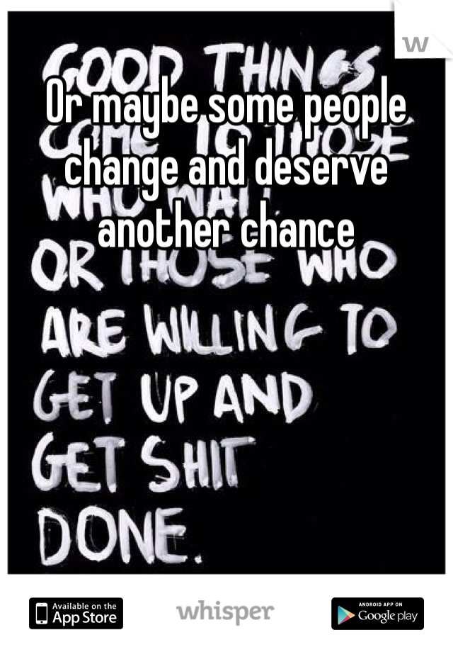 Or maybe some people change and deserve another chance