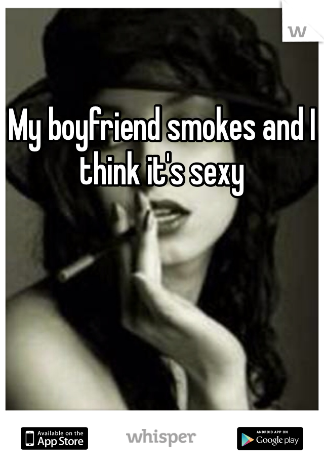 My boyfriend smokes and I think it's sexy