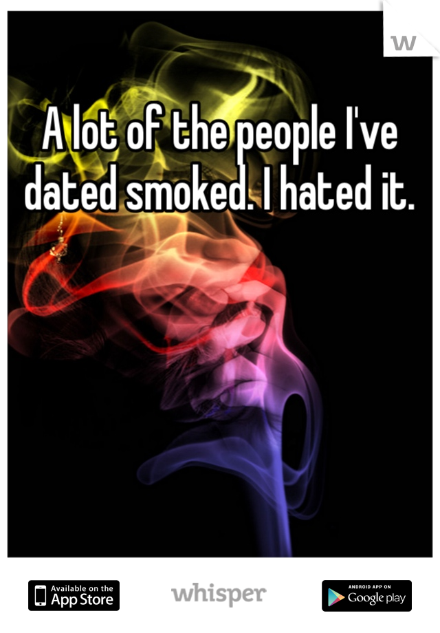 A lot of the people I've dated smoked. I hated it. 