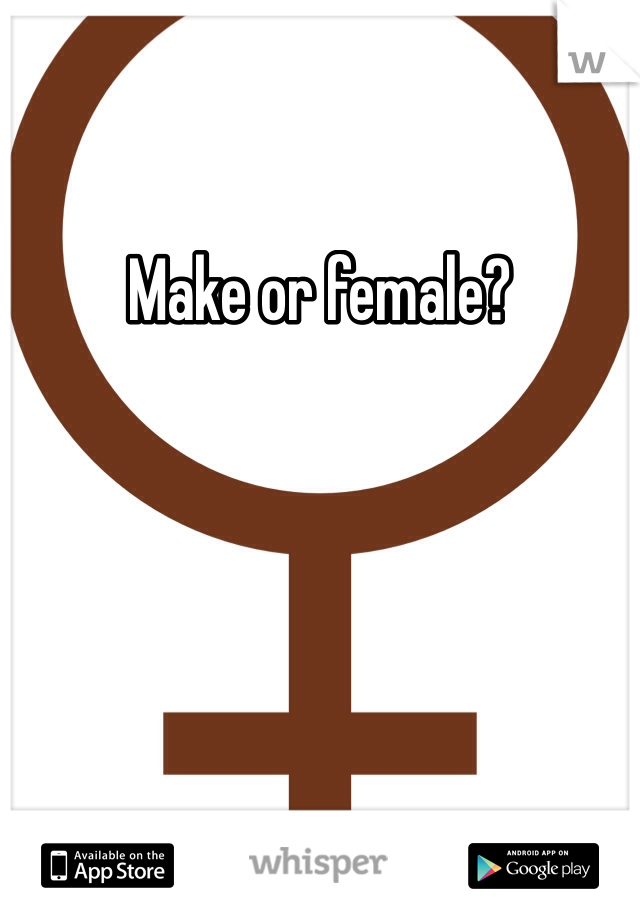 Make or female?