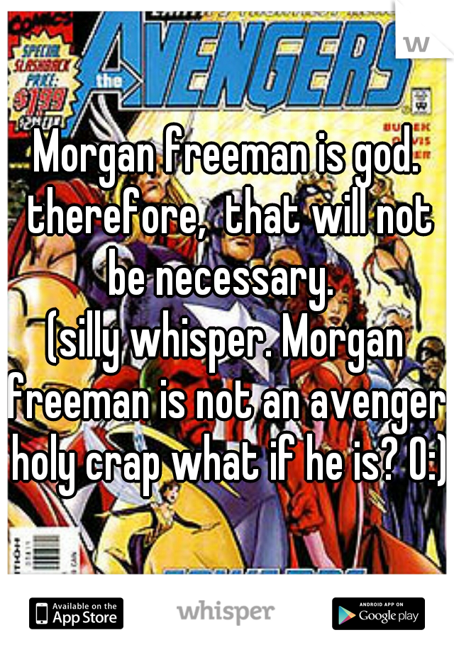 Morgan freeman is god. therefore,  that will not be necessary.  
(silly whisper. Morgan freeman is not an avenger. holy crap what if he is? O:)