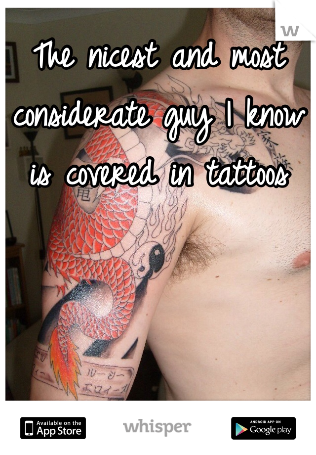 The nicest and most considerate guy I know is covered in tattoos
