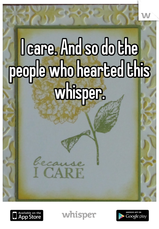 I care. And so do the people who hearted this whisper.