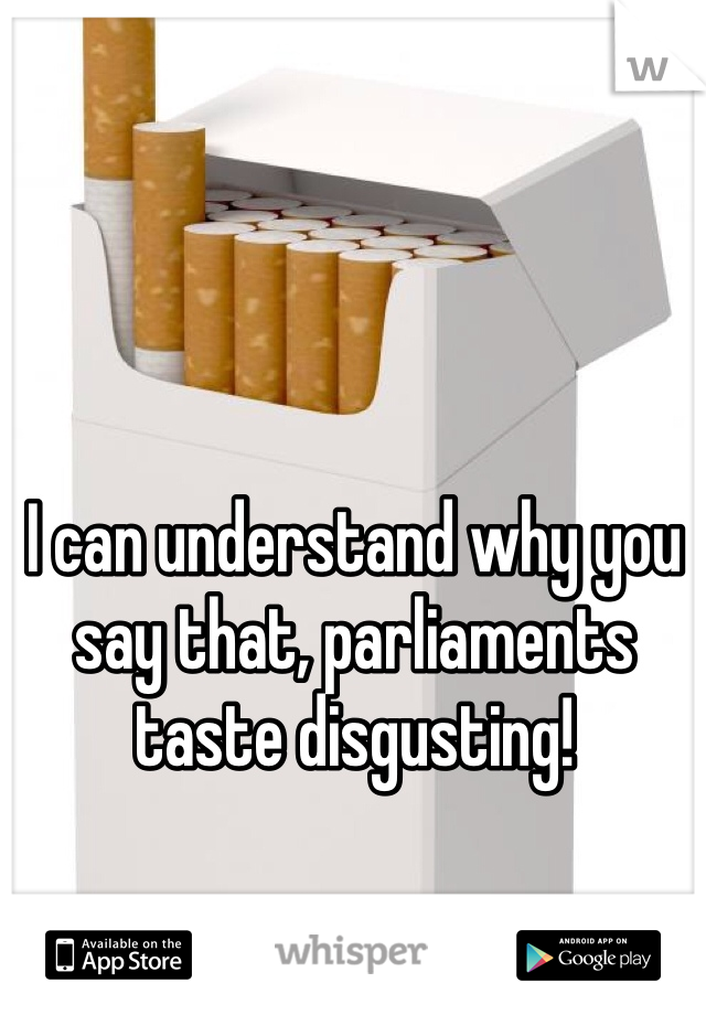 I can understand why you say that, parliaments taste disgusting!