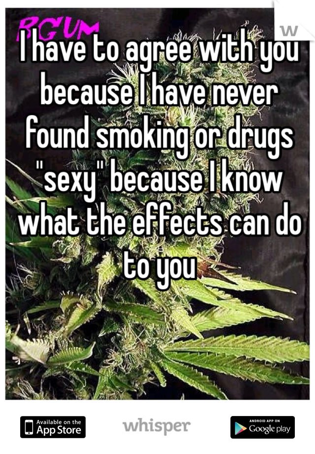 I have to agree with you because I have never found smoking or drugs "sexy" because I know what the effects can do to you