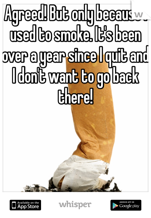 Agreed! But only because I used to smoke. It's been over a year since I quit and I don't want to go back there!