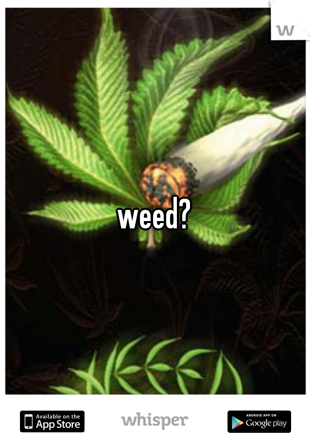 weed?